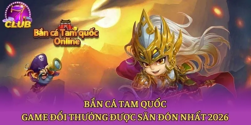 Bắn Cá Tam Quốc - Game Đổi Thưởng Được Săn Đón Nhất 2026