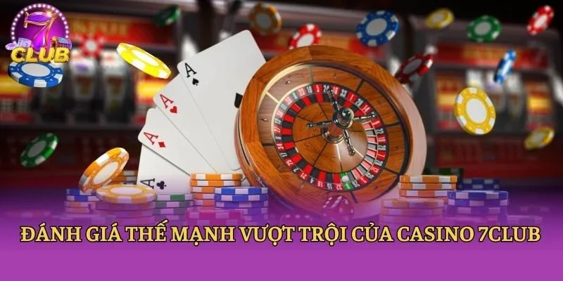 Đánh giá thế mạnh vượt trội của casino 7club