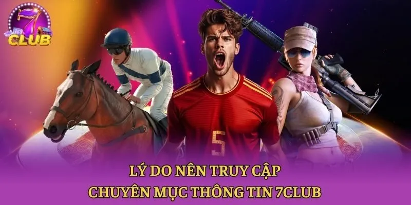 Lý do nên truy cập chuyên mục thông tin 7club