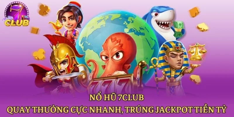 Nổ hũ 7club - Quay thưởng cực nhanh, trúng Jackpot tiền tỷ