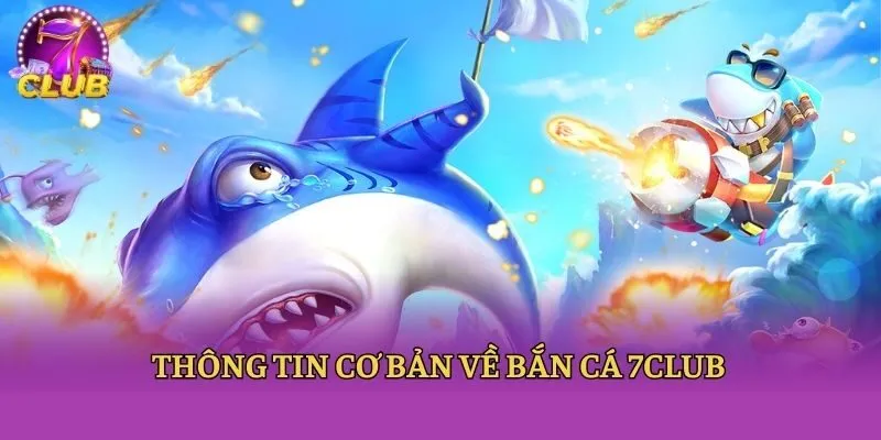 Thông tin cơ bản về bắn cá 7club