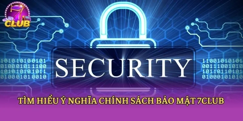 Tìm hiểu ý nghĩa chính sách bảo mật 7club