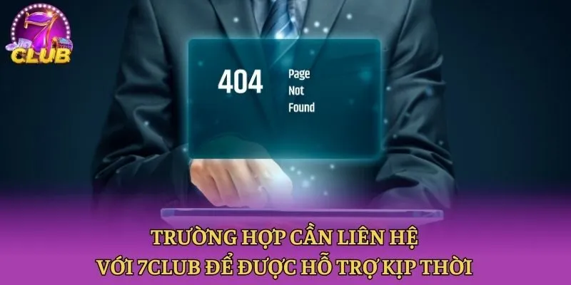 Trường hợp cần liên hệ với 7club để được hỗ trợ kịp thời